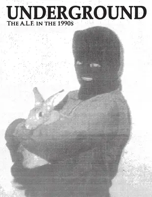 Underground: Az Állatfelszabadítási Front az 1990-es években, az A.L.F. támogatói csoport magazinjának összegyűjtött számai. - Underground: The Animal Liberation Front in the 1990s, Collected Issues of the A.L.F. Supporters Group Magazine