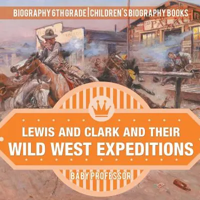 Lewis és Clark és vadnyugati expedícióik - Életrajz 6. osztály - Gyerekeknek szóló életrajzi könyvek - Lewis and Clark and Their Wild West Expeditions - Biography 6th Grade - Children's Biography Books