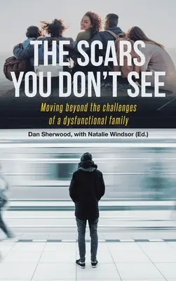 A hegek, amelyeket nem látsz: Túllépni egy diszfunkcionális család kihívásain - The Scars You Don't See: Moving Beyond the Challenges of a Dysfunctional Family