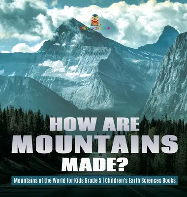 Hogyan keletkeznek a hegyek? - A világ hegyei gyerekeknek 5. osztály - Gyerekeknek szóló földtudományi könyvek - How Are Mountains Made? - Mountains of the World for Kids Grade 5 - Children's Earth Sciences Books