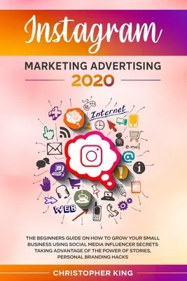 Instagram marketing reklám 2020: A kezdők útmutatója arról, hogyan növelheti kisvállalkozását a közösségi média influencer titkok felhasználásával kihasználva a - Instagram Marketing Advertising 2020: The beginners guide on how to grow your small business using social media influencer secrets taking advantage of