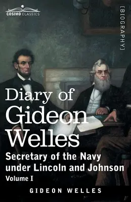 Gideon Welles naplója, I. kötet: Lincoln és Johnson haditengerészeti titkára - Diary of Gideon Welles, Volume I: Secretary of the Navy under Lincoln and Johnson