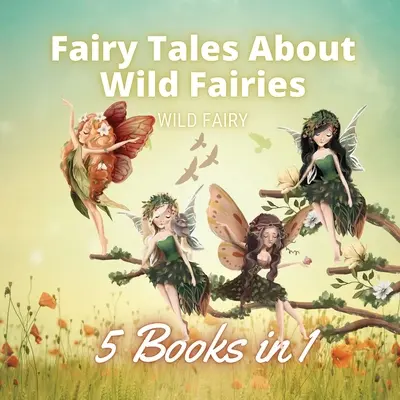 Tündérmesék a vad tündérekről: 5 könyv 1 könyvben - Fairy Tales About Wild Fairies: 5 Books in 1