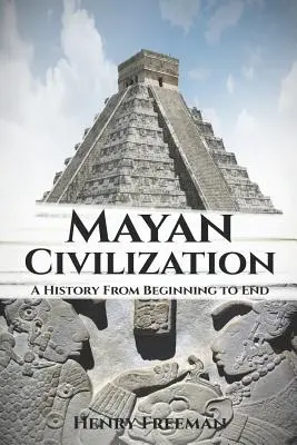 Maya civilizáció: A History From Beginning to End - Mayan Civilization: A History From Beginning to End