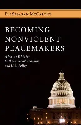 Erőszakmentes béketeremtővé válás: A katolikus társadalmi tanítás és az amerikai politika erkölcsi etikája - Becoming Nonviolent Peacemakers: A Virtue Ethic for Catholic Social Teaching and U.S. Policy