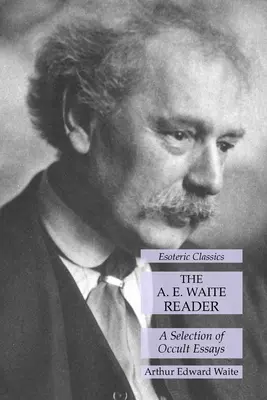 Az A. E. Waite-olvasókönyv: A Selection of Occult Essays: Ezoterikus klasszikusok - The A. E. Waite Reader: A Selection of Occult Essays: Esoteric Classics