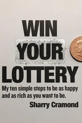 Nyerj a lottón (USA kiadás): Tíz egyszerű lépésem ahhoz, hogy olyan boldog és gazdag legyél, amilyennek lenni szeretnél - Win Your Lottery (USA edition): My ten simple steps to be as happy and as rich as you want to be