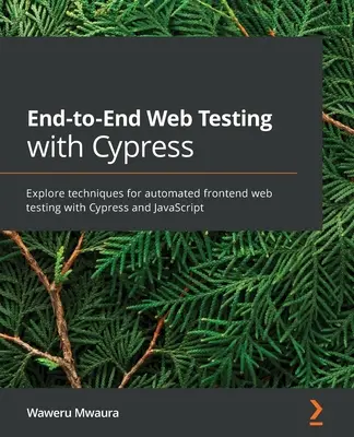 Végponttól végpontig tartó webtesztelés a Cypress-szel: Fedezze fel az automatizált frontend webes tesztelés technikáit Cypress és JavaScript segítségével - End-to-End Web Testing with Cypress: Explore techniques for automated frontend web testing with Cypress and JavaScript