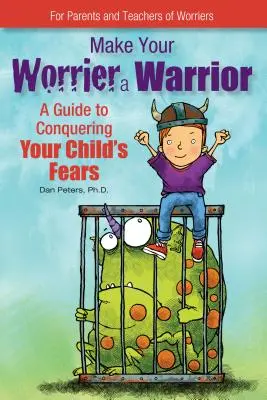 Tedd az aggódót harcossá: Útmutató gyermeke félelmeinek legyőzéséhez - Make Your Worrier a Warrior: A Guide to Conquering Your Child's Fears