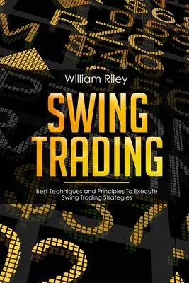 Swing Trading: A legjobb technikák és elvek a Swing Trading stratégiák végrehajtásához - Swing Trading: Best Techniques and Principles To Execute Swing Trading Strategies