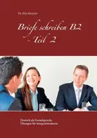 B2 levelek írása - 2. rész: A német mint idegen nyelv gyakorlatok integrációs kurzusok számára - Briefe schreiben B2 - Teil 2: Deutsch als Fremdsprache bungen fr Integrationskurse