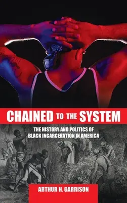 A rendszerhez láncolva: The History and Politics of Black Incarceration in America (A fekete bebörtönzés története és politikája Amerikában) - Chained to the System: The History and Politics of Black Incarceration in America