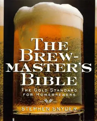 A sörfőző bibliája: Az otthoni sörfőzők aranystandardja, a - The Brewmaster's Bible: Gold Standard for Home Brewers, the