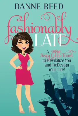 Divatosan későn: Egy szexi kis csavar, hogy újjáéledj és újratervezd az életed! - Fashionably Late: A Sexy Little Twist to Revitalize You and Redesign Your Life!