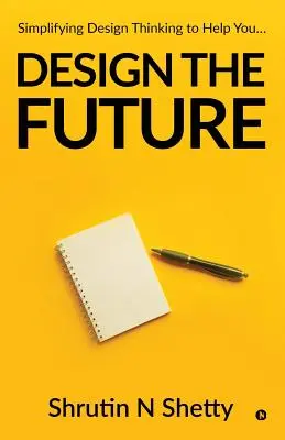 Tervezd meg a jövőt: A tervezési gondolkodás egyszerűsítése, hogy segítsen... - Design the Future: Simplifying Design Thinking to Help You...