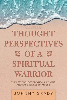 Egy spirituális harcos gondolatai: Életem tanulságai, megfigyelései, látomásai és tapasztalatai - Thought Perspectives of a Spiritual Warrior: The Lessons, Observations, Visions, and Experiences of My Life