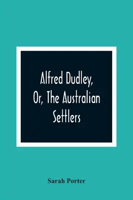 Alfred Dudley, vagy az ausztrál telepesek - Alfred Dudley, Or, The Australian Settlers