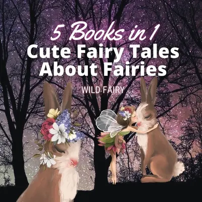 Aranyos mesék a tündérekről: 5 könyv 1 könyvben - Cute Fairy Tales About Fairies: 5 Books in 1