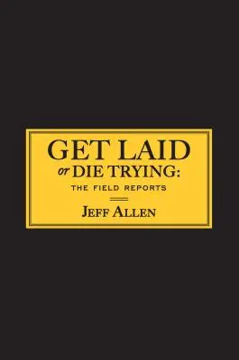 Get Laid or Die Trying: The Field Reports