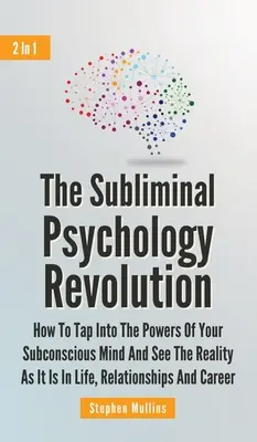 A tudatalatti pszichológia forradalma 2 az 1-ben: Hogyan csapolj a tudatalatti elméd erejébe, és lásd a valóságot úgy, ahogy az az életben, a kapcsolatokban van - The Subliminal Psychology Revolution 2 In 1: How To Tap Into The Powers Of Your Subconscious Mind And See The Reality As It Is In Life, Relationships