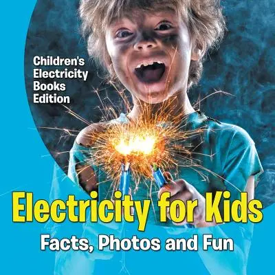 Elektromosság gyerekeknek: Gyermekkönyvek: Tények, fotók és szórakozás - Villamosság: Gyermekkönyvek kiadása - Electricity for Kids: Facts, Photos and Fun - Children's Electricity Books Edition