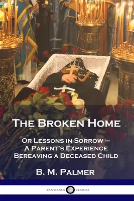 Az összetört otthon: Avagy leckék a bánatról - Egy szülő tapasztalatai egy elhunyt gyermek gyászáról - The Broken Home: Or Lessons in Sorrow - A Parent's Experience Bereaving a Deceased Child