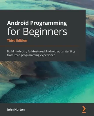 Android programozás kezdőknek: Alapos, teljes funkcionalitású Android-alkalmazások készítése nulla programozási tapasztalatból kiindulva - Android Programming for Beginners: Build in-depth, full-featured Android apps starting from zero programming experience