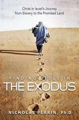 Jézus megtalálása az Exodusban: Krisztus Izrael útja a rabszolgaságból az ígéret földjére - Finding Jesus in the Exodus: Christ in Israel's Journey from Slavery to the Promised Land