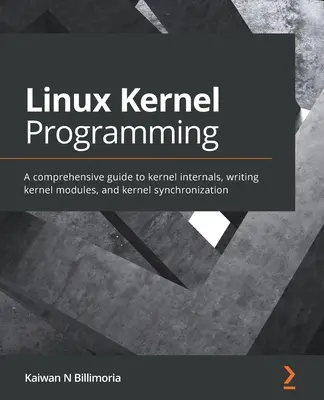 Linux Kernel programozás: Átfogó útmutató a kernel belső részeiről, a kernelmodulok írásáról és a kernel szinkronizálásáról - Linux Kernel Programming: A comprehensive guide to kernel internals, writing kernel modules, and kernel synchronization