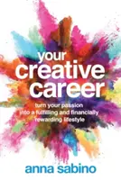 A kreatív karriered: Váltsd a szenvedélyedet kiteljesedő és anyagilag is kifizetődő életmóddá - Your Creative Career: Turn Your Passion Into a Fulfilling and Financially Rewarding Lifestyle