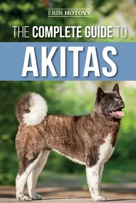 The Complete Guide to Akitas: Felnevelés, kiképzés, edzés, etetés, szocializálás és szeretet az új akita kölyökkutyának - The Complete Guide to Akitas: Raising, Training, Exercising, Feeding, Socializing, and Loving Your New Akita Puppy