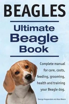 Beagles. Végső Beagle könyv. Beagle teljes kézikönyv gondozás, költségek, etetés, ápolás, egészség és kiképzés. - Beagles. Ultimate Beagle Book. Beagle complete manual for care, costs, feeding, grooming, health and training.