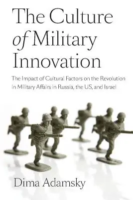 A katonai innováció kultúrája: A kulturális tényezők hatása a katonai forradalomra Oroszországban, az Egyesült Államokban és Izraelben - The Culture of Military Innovation: The Impact of Cultural Factors on the Revolution in Military Affairs in Russia, the US, and Israel