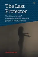 Az utolsó védelmező: Az aborigin gyerekek illegális elszakítása szüleiktől Dél-Ausztráliában - The Last Protector: The illegal removal of Aboriginal children from their parents in South Australia