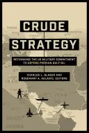 Nyers stratégia: A Perzsa-öbölbeli olaj védelmére irányuló amerikai katonai kötelezettségvállalás újragondolása - Crude Strategy: Rethinking the US Military Commitment to Defend Persian Gulf Oil