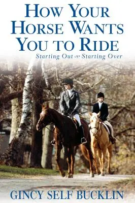 Hogyan akarja a lovad, hogy lovagolj: Újrakezdés, újrakezdés - How Your Horse Wants You to Ride: Starting Out, Starting Over