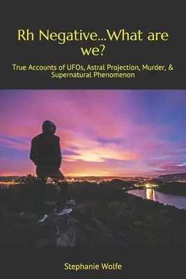 Rh negatív... Mik vagyunk mi? Igaz beszámolók UFO-król, asztrális projekcióról, gyilkosságról és természetfeletti jelenségekről - Rh Negative...What are we?: True Accounts of UFOs, Astral Projection, Murder, & Supernatural Phenomenon