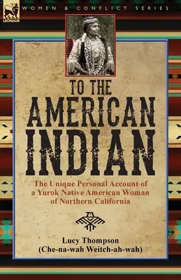 Az amerikai indiánhoz: egy észak-kaliforniai yurok indián nő egyedülálló személyes beszámolója - To the American Indian: the Unique Personal Account of a Yurok Native American Woman of Northern California