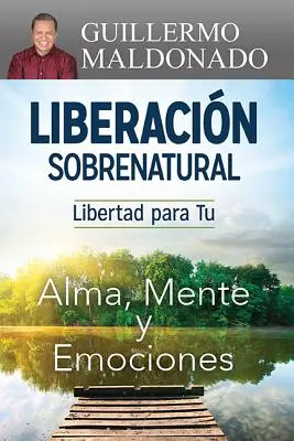 Liberacin Sobrenatural: Libertad Para Tu Alma, Mente Y Emociones