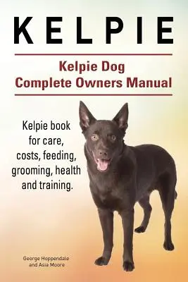 Kelpie. Kelpie Dog Complete Owners Manual. Kelpie könyv gondozásról, költségekről, etetésről, ápolásról, egészségről és kiképzésről. - Kelpie. Kelpie Dog Complete Owners Manual. Kelpie book for care, costs, feeding, grooming, health and training.