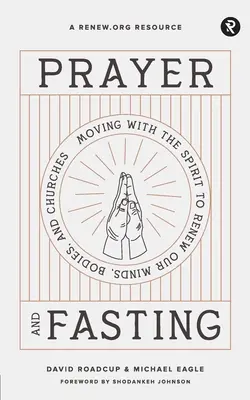 Imádság és böjt: A Lélekkel mozogva megújítani elménket, testünket és egyházunkat - Prayer and Fasting: Moving with the Spirit to Renew Our Minds, Bodies, and Churches