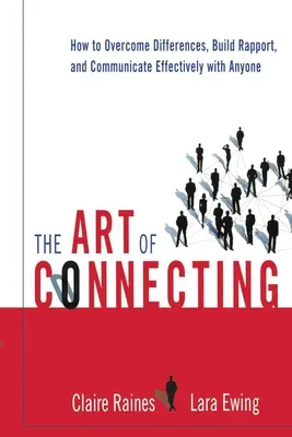 A kapcsolatteremtés művészete: Hogyan győzzük le a különbségeket, építsük ki a kapcsolatot és kommunikáljunk hatékonyan bárkivel - The Art of Connecting: How to Overcome Differences, Build Rapport, and Communicate Effectively with Anyone