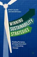 Nyerő fenntarthatósági stratégiák: Célkeresés, innováció ösztönzése és a változás végrehajtása - Winning Sustainability Strategies: Finding Purpose, Driving Innovation and Executing Change