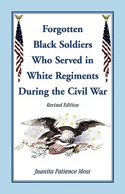 Az elfeledett fekete katonák a fehér ezredekben a polgárháború alatt, átdolgozott kiadás - The Forgotten Black Soldiers in White Regiments During the Civil War, Revised Edition