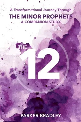 The Twelve: A kisebb prófétákon át vezető átalakító utazás Egy kísérőtanulmány - The Twelve: A Transformational Journey Through The Minor Prophets A Companion Study