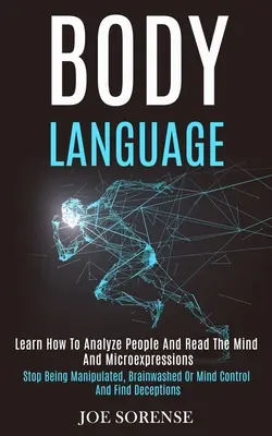 Testbeszéd: Learn How to Analyze People and Read the Mind and Microexpressions (Stop Being Manipulated, Brainwashed or Mind Contro - Body Language: Learn How to Analyze People and Read the Mind and Microexpressions (Stop Being Manipulated, Brainwashed or Mind Contro