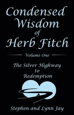 Herb Fitch összesűrített bölcsessége Első kötet: A megváltás ezüstös útja - Condensed Wisdom of Herb Fitch Volume One: The Silver Highway to Redemption