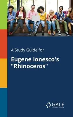 A Study Guide for Eugene Ionesco's Rhinoceros (Eugene Ionesco: Rinocérosz) című művéhez - A Study Guide for Eugene Ionesco's Rhinoceros