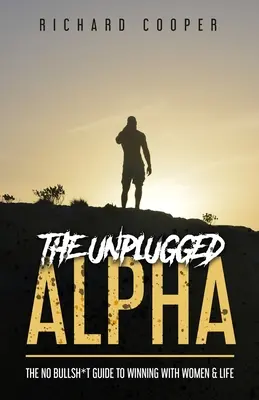 Az Unplugged Alpha: A nőkkel és az élettel való győzelemhez - The Unplugged Alpha: The No Bullsh*t Guide To Winning With Women & Life