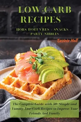 LOW-CARB RECIPES Hors D'oeuvres - Snacks - Party Nibbles: A teljes útmutató 50+ egyszerű és finom, alacsony szénhidráttartalmú receptekkel, hogy lenyűgözze barátait és barátait. - LOW-CARB RECIPES Hors D'oeuvres - Snacks - Party Nibbles: The Complete Guide with 50+ Simple and Yummy Low-Carb Recipes to Impress Your Friends And Fa